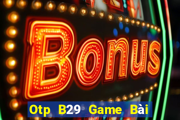 Otp B29 Game Bài Hot Nhất Hiện Nay