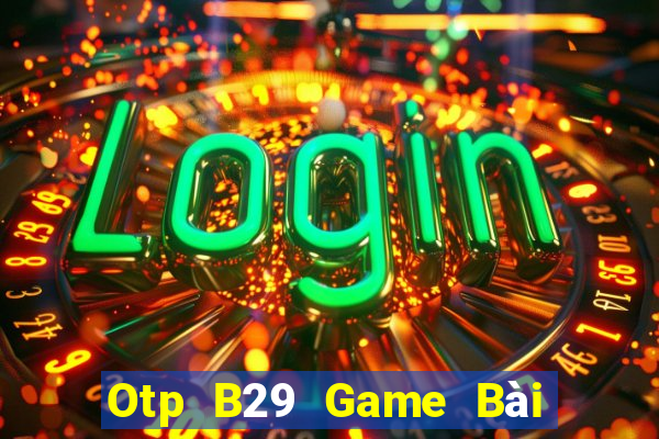 Otp B29 Game Bài Hot Nhất Hiện Nay