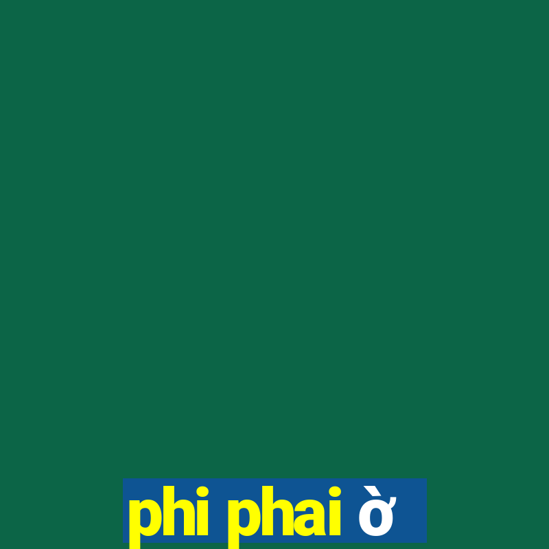 phi phai ờ