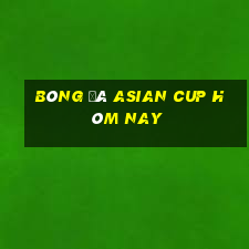 bóng đá asian cup hôm nay