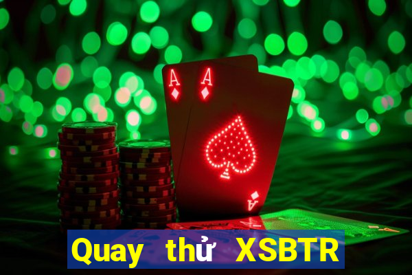 Quay thử XSBTR ngày 25