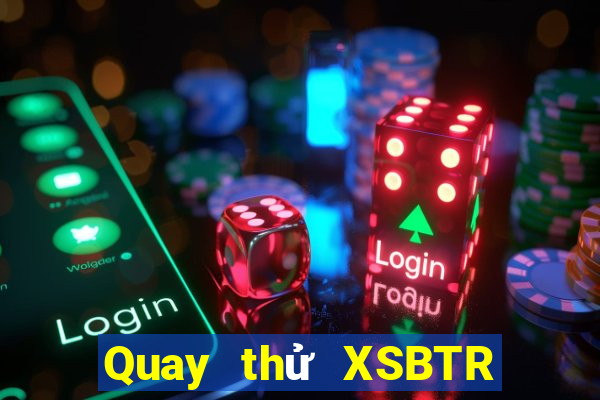 Quay thử XSBTR ngày 25