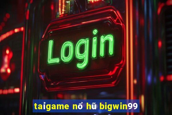 taỉgame nổ hũ bigwin99