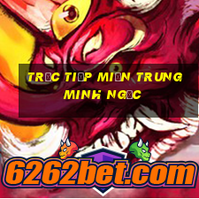 trực tiếp miền trung minh ngọc