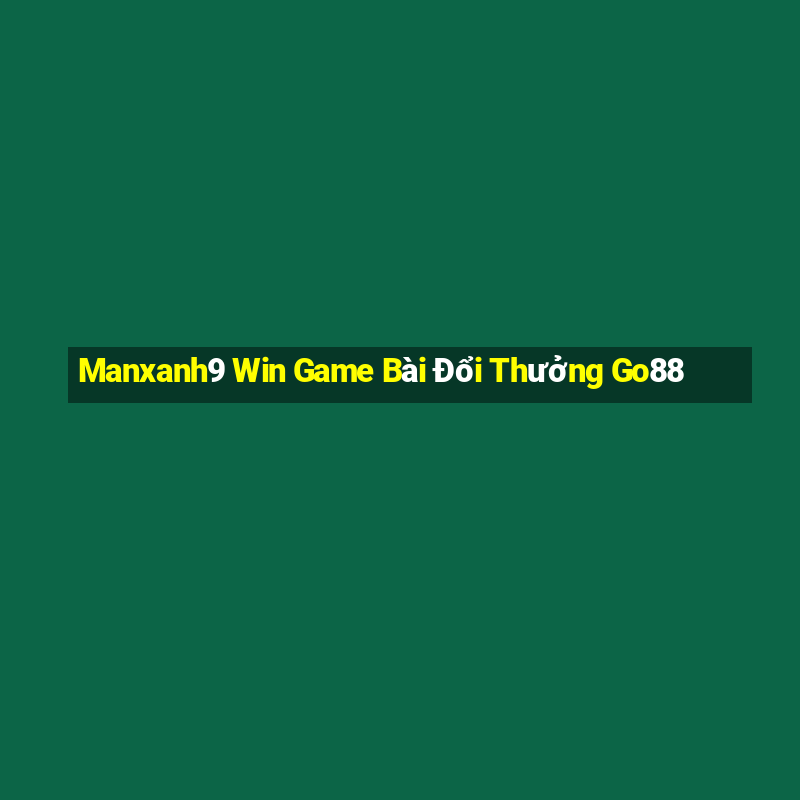 Manxanh9 Win Game Bài Đổi Thưởng Go88