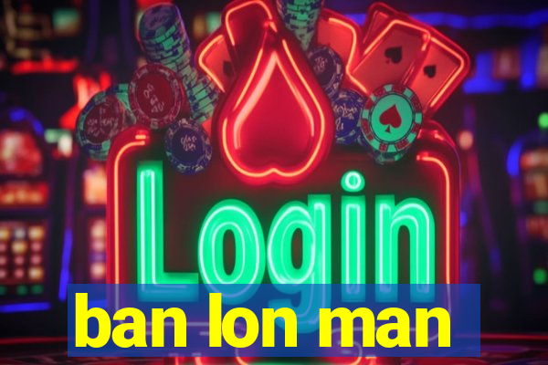 ban lon man