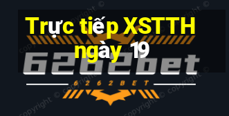 Trực tiếp XSTTH ngày 19