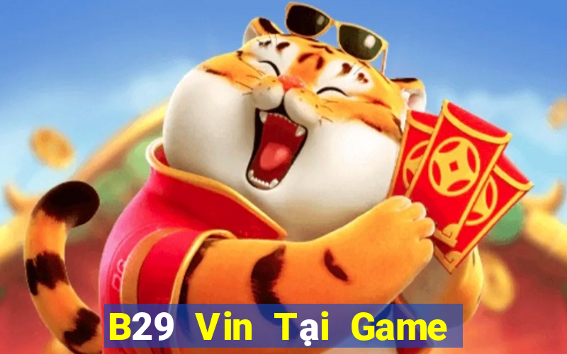 B29 Vin Tại Game Bài Đổi Thưởng