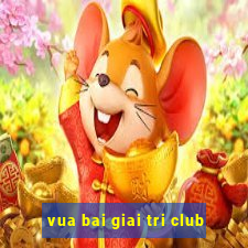 vua bai giai tri club