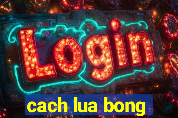 cach lua bong