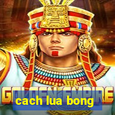 cach lua bong