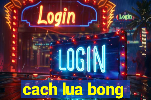 cach lua bong