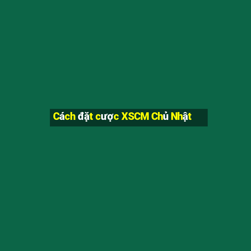 Cách đặt cược XSCM Chủ Nhật