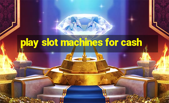 play slot machines for cash