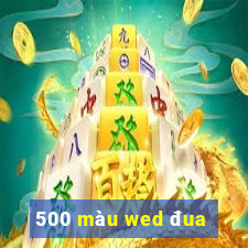 500 màu wed đua