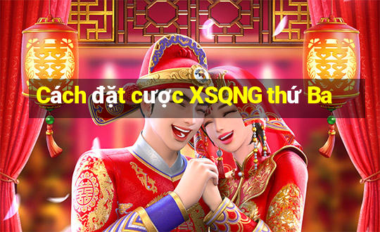 Cách đặt cược XSQNG thứ Ba