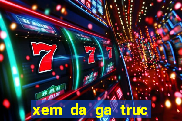 xem da ga truc tiep 999