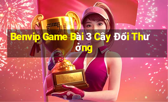 Benvip Game Bài 3 Cây Đổi Thưởng