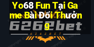 Yo68 Fun Tại Game Bài Đổi Thưởng