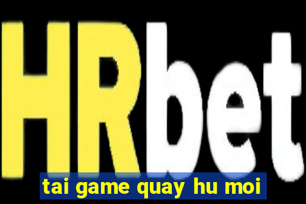 tai game quay hu moi