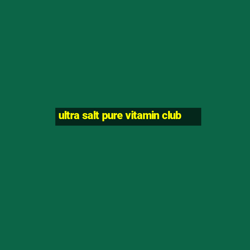 ultra salt pure vitamin club