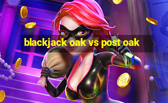 blackjack oak vs post oak