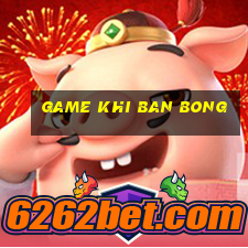 game khi ban bong