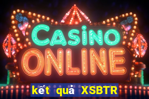 kết quả XSBTR ngày 19