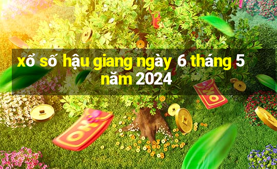 xổ số hậu giang ngày 6 tháng 5 năm 2024