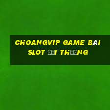 Choangvip Game Bài Slot Đổi Thưởng