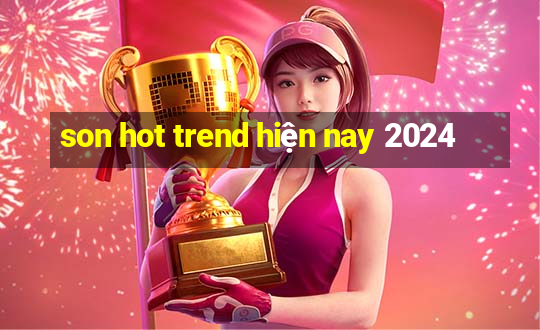 son hot trend hiện nay 2024