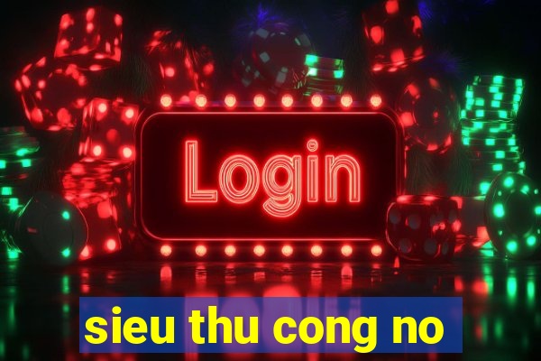 sieu thu cong no