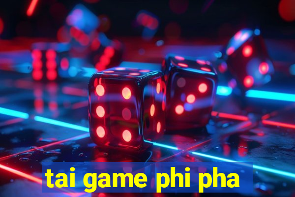 tai game phi pha