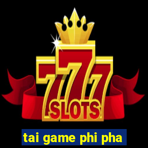 tai game phi pha