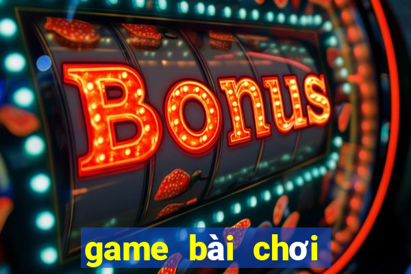 game bài chơi với bạn bè