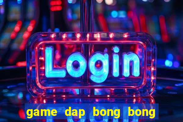 game dap bong bong ma thu gian