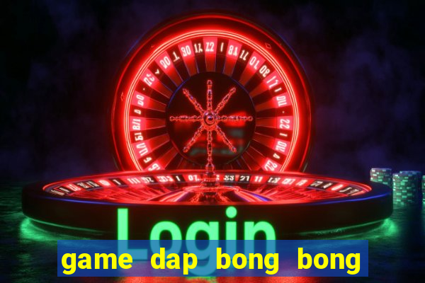 game dap bong bong ma thu gian