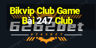 Bikvip Club Game Bài 247 Club