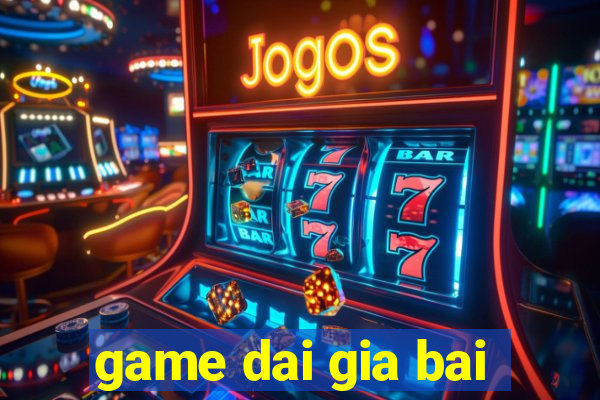 game dai gia bai