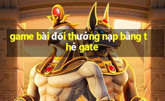 game bài đổi thưởng nạp bằng thẻ gate