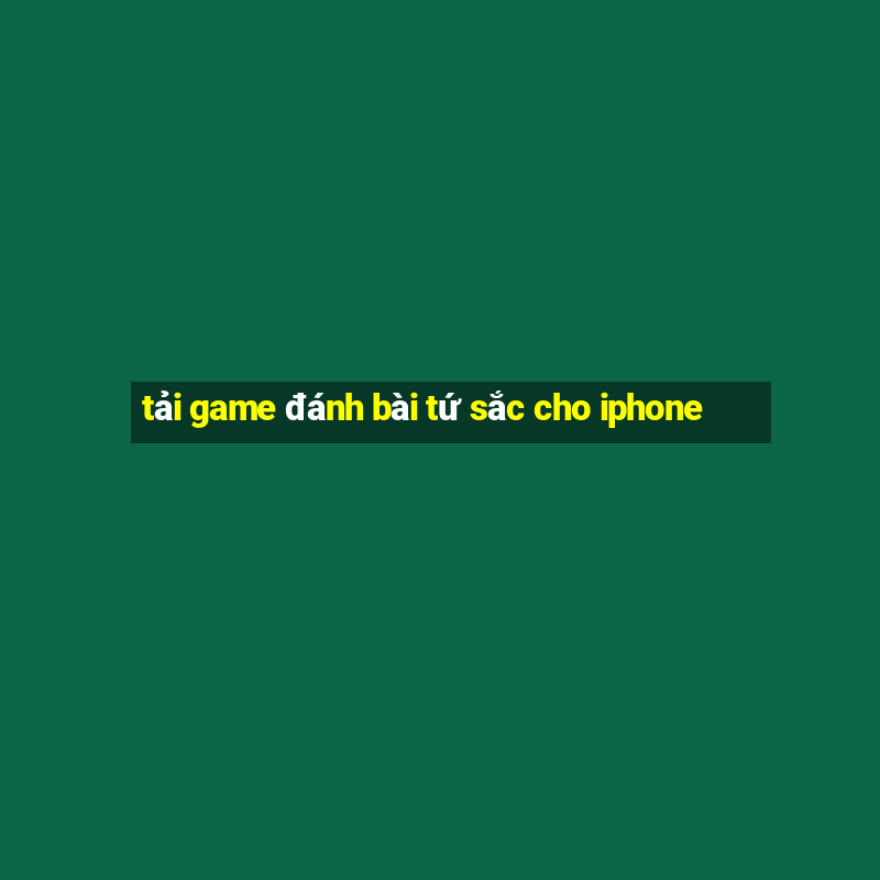 tải game đánh bài tứ sắc cho iphone