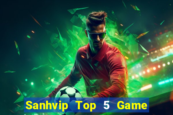 Sanhvip Top 5 Game Bài Đổi Thưởng