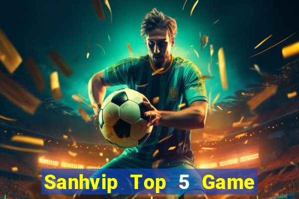 Sanhvip Top 5 Game Bài Đổi Thưởng