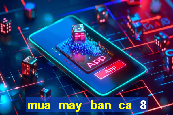 mua may ban ca 8 nguoi choi