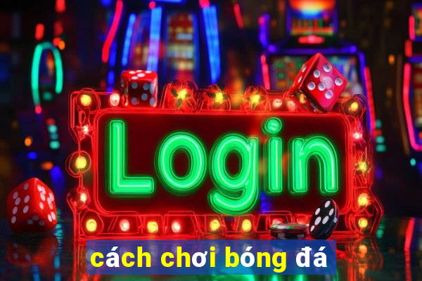 cách chơi bóng đá