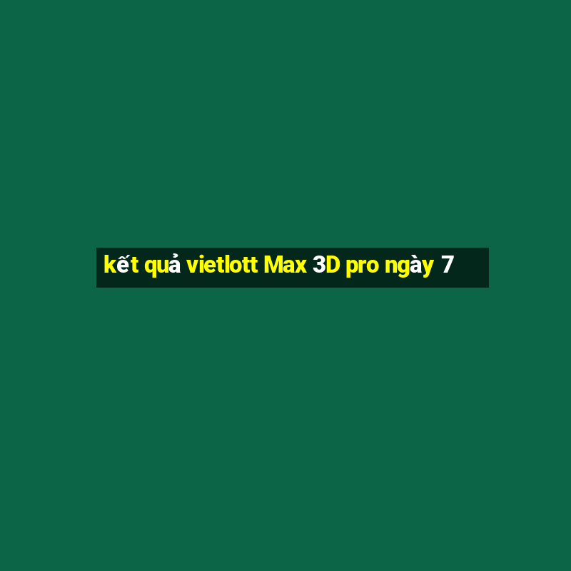 kết quả vietlott Max 3D pro ngày 7