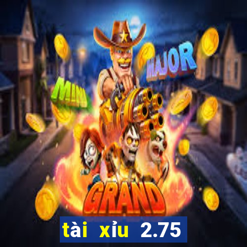 tài xỉu 2.75 là gì