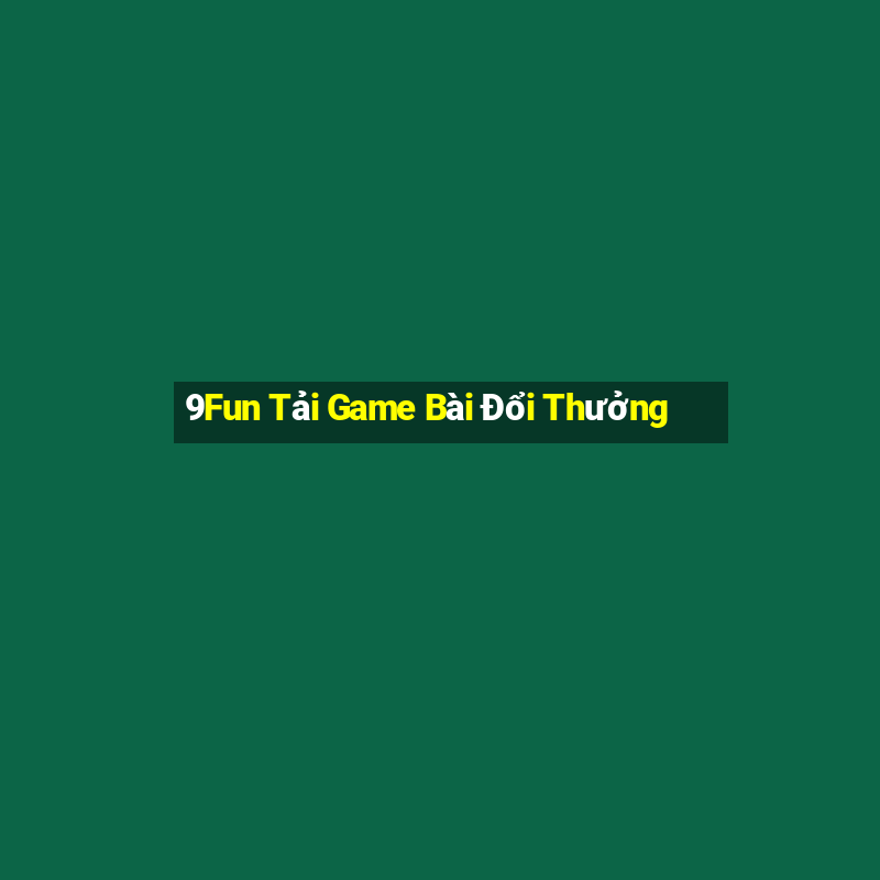 9Fun Tải Game Bài Đổi Thưởng