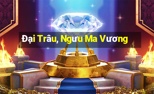 Đại Trâu, Ngưu Ma Vương