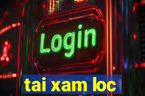 tai xam loc